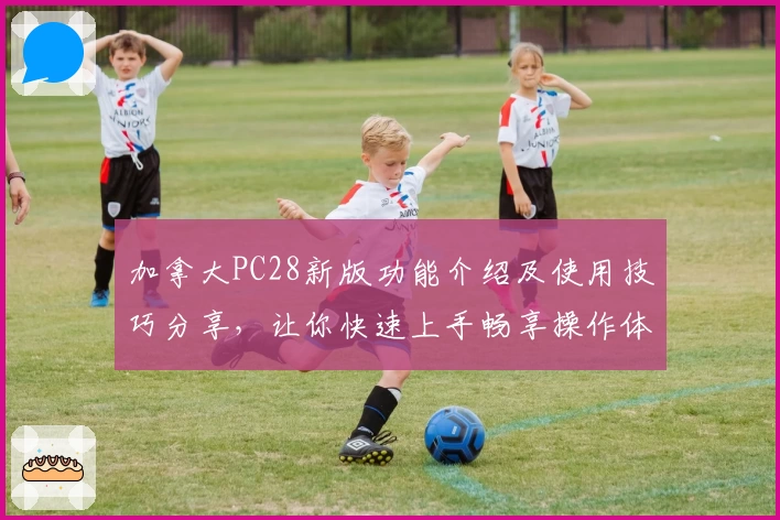 加拿大PC28新版功能介绍及使用技巧分享,让你快速上手畅享操作体验