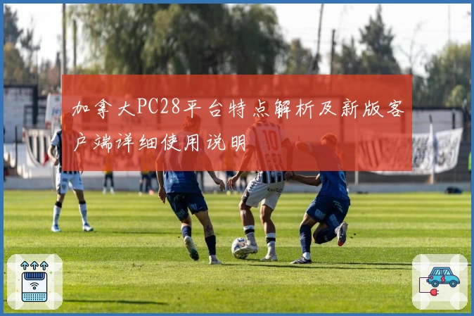 加拿大PC28平台特点解析及新版客户端详细使用说明