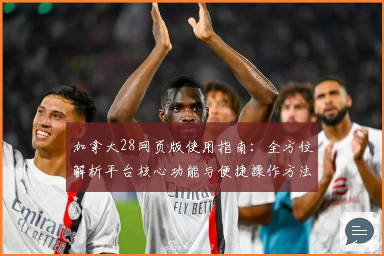 加拿大28网页版使用指南：全方位解析平台核心功能与便捷操作方法