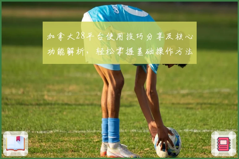 加拿大28平台使用技巧分享及核心功能解析，轻松掌握基础操作方法助您畅享游戏体验