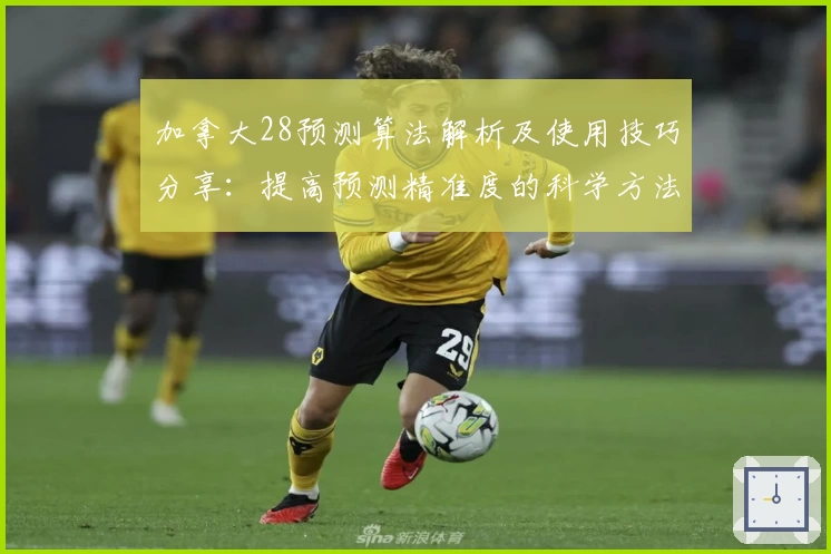 加拿大28预测算法解析及使用技巧分享：提高预测精准度的科学方法