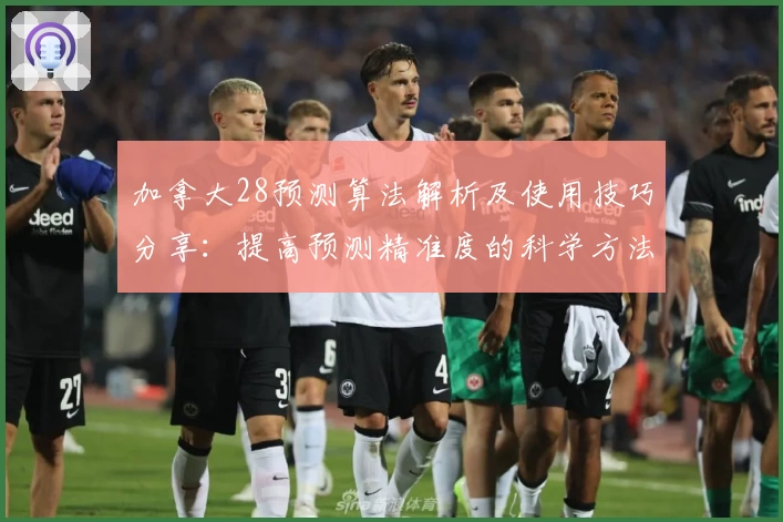 加拿大28预测算法解析及使用技巧分享：提高预测精准度的科学方法