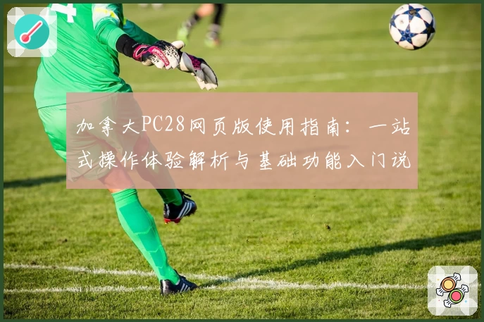 加拿大PC28网页版使用指南：一站式操作体验解析与基础功能入门说明