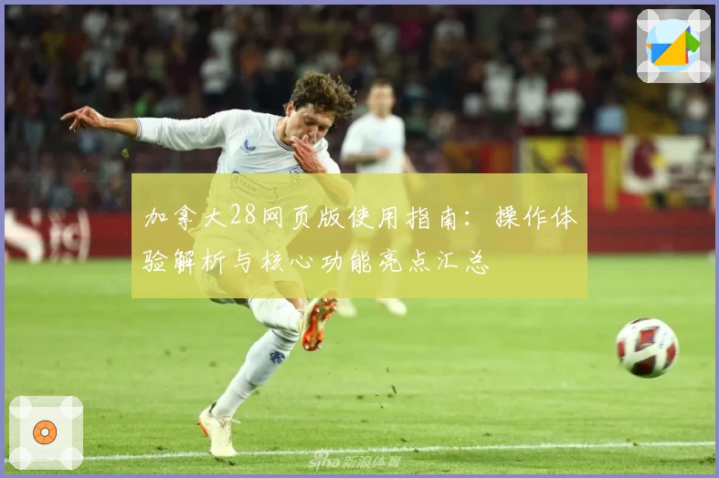 加拿大28网页版使用指南：操作体验解析与核心功能亮点汇总