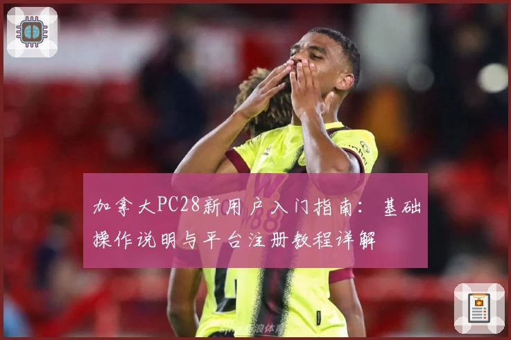 加拿大PC28新用户入门指南：基础操作说明与平台注册教程详解