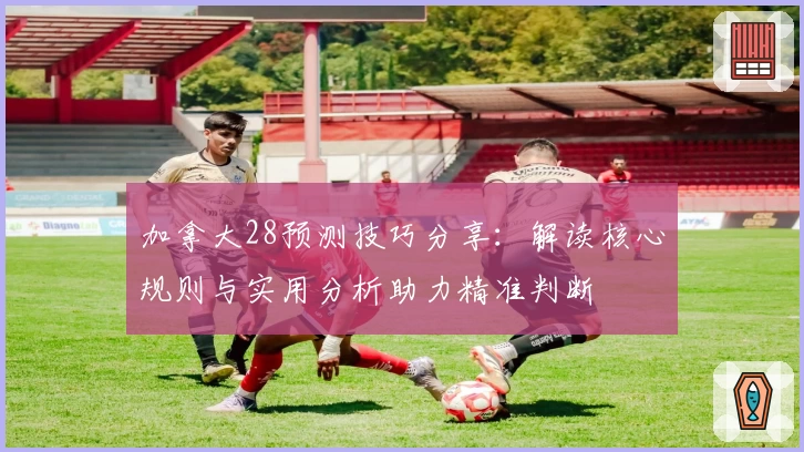 加拿大28预测技巧分享：解读核心规则与实用分析助力精准判断