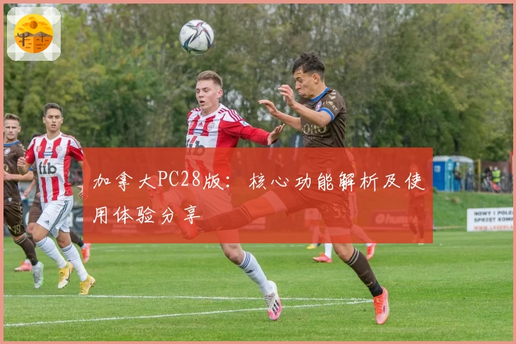 加拿大PC28版：核心功能解析及使用体验分享