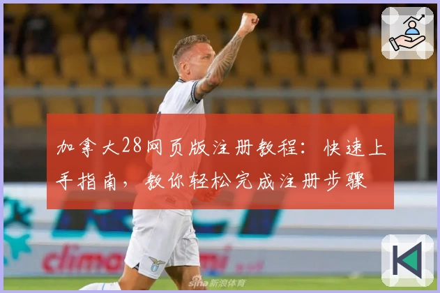 加拿大28网页版注册教程:快速上手指南,教你轻松完成注册步骤