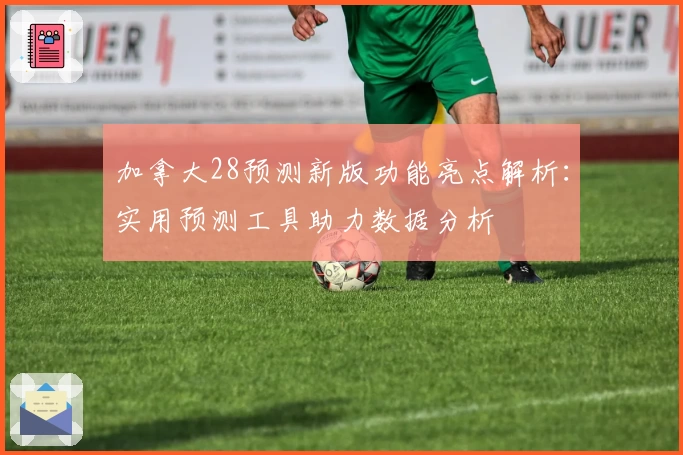 加拿大28预测新版功能亮点解析：实用预测工具助力数据分析